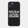 Most Of My Life Ive Wasted But The Rest Was Spent  Phone Case Official Kayaking Merch