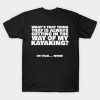 Whats That Thing That Is Always Getting In The Way T-Shirt Official Kayaking Merch