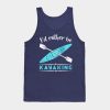 Id Rather Be Kayaking Kayak Tank Top Official Kayaking Merch