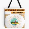 Life Would Boring Without Kayaking ,  Funny  Kayaking Tote Bag Official Kayaking Merch